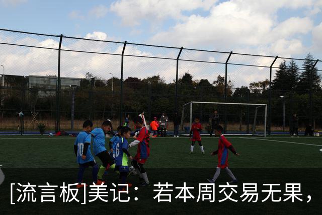 [流言板]美记：若本周交易无果，雄鹿可能裁掉皮特-南斯缓解名额压力